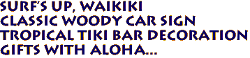 SURF'S UP, WAIKIKI
Classic Woody Car Sign
Tropical Tiki Bar Decoration
Gifts with aloha...