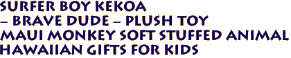 Surfer Boy Kekoa 
- Brave Dude - Plush Toy
Maui Monkey Soft Stuffed Animal
Hawaiian Gifts for Kids