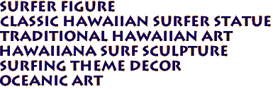 SURFER FIGURE
Classic Hawaiian Surfer Statue
Traditional Hawaiian Art
Hawaiiana Surf Sculpture
Surfing Theme Decor
Oceanic Art
