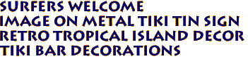 SURFERS WELCOME
Image on Metal Tiki Tin Sign
Retro Tropical Island Decor
Tiki Bar Decorations
