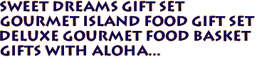 SWEET DREAMS GIFT SET
Gourmet island food gift set
DELUXE GOURMET FOOD BASKET
Gifts with aloha...
