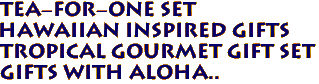 Tea-for-One Set
Hawaiian Inspired Gifts
Tropical Gourmet Gift Set
Gifts with Aloha..
