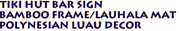 TIKI HUT BAR SIGN
Bamboo frame/lauhala mat
Polynesian luau decor