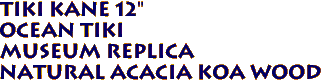 Tiki KANE 12"
Ocean Tiki
Museum Replica
Natural Acacia Koa Wood