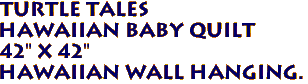 TURTLE TALES
Hawaiian Baby Quilt
42" x 42"
Hawaiian Wall Hanging.