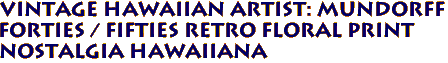 Vintage Hawaiian Artist: Mundorff
Forties / Fifties retro floral print
Nostalgia Hawaiiana