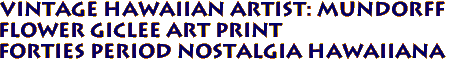 Vintage Hawaiian Artist: MUNDORFF
Flower Giclee Art Print
Forties Period Nostalgia Hawaiiana