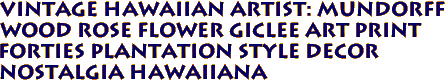 Vintage Hawaiian Artist: Mundorff
WOOD ROSE Flower Giclee Art Print
Forties Plantation style decor
Nostalgia Hawaiiana