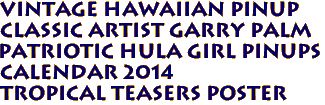 Vintage Hawaiian Pinup 
Classic Artist Garry Palm
Patriotic Hula Girl Pinups
Calendar 2014
Tropical Teasers Poster