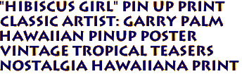 "HIBISCUS girl" pin up print
Classic artist: Garry Palm
Hawaiian pinup poster
Vintage Tropical Teasers 
Nostalgia hawaiiana print