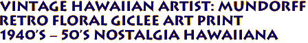 Vintage Hawaiian Artist: Mundorff
Retro Floral Giclee Art Print
1940's - 50's Nostalgia hawaiiana