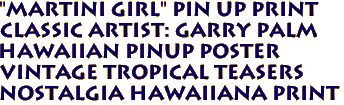 "MARTINI girl" pin up print
Classic artist: Garry Palm
Hawaiian pinup poster
Vintage Tropical Teasers 
Nostalgia hawaiiana print