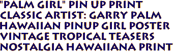 "Palm Girl" pin up print
Classic artist: Garry Palm
Hawaiian pinup girl poster
Vintage Tropical Teasers 
Nostalgia hawaiiana print