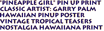 "Pineapple girl" pin up print
Classic artist: Garry Palm
Hawaiian pinup poster
Vintage Tropical Teasers 
Nostalgia hawaiiana print