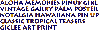 ALOHA MEMORIES Pinup Girl
Vintage Garry Palm Poster
Notalgia hawaiiana pin up
Classic Tropical Teasers 
Giclee Art Print