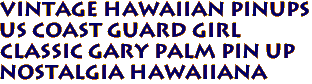 Vintage hawaiian Pinups
US Coast GUARD Girl
Classic Gary Palm Pin up
Nostalgia hawaiiana