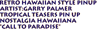Retro Hawaiian style pinup
Artist:Garry Palmer
Tropical Teasers Pin up
Nostalgia hawaiiana 
"CALL TO PARADISE"