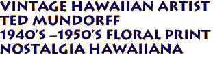 VINTAGE HAWAIIAN ARTIST 
TED Mundorff
1940's -1950's Floral Print
Nostalgia hawaiiana