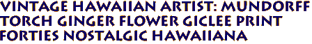 Vintage Hawaiian Artist: Mundorff
TORCH GINGER Flower Giclee print
Forties Nostalgic Hawaiiana

