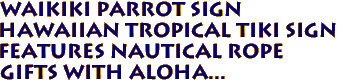 WAIKIKI Parrot Sign
Hawaiian Tropical Tiki Sign
Features Nautical Rope
Gifts with Aloha...