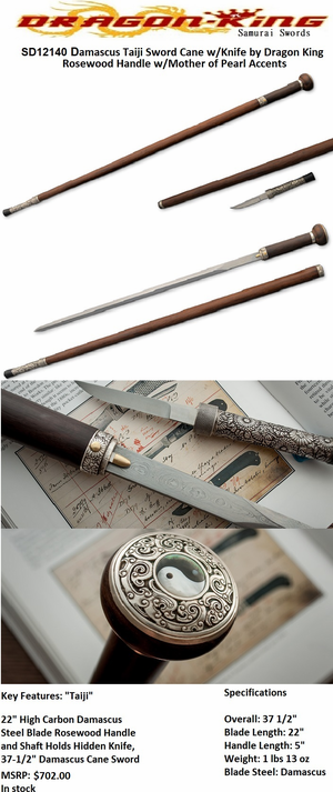 Dragon King Cutlery SD12140 Damascus Taiji Sword Cane w/ Knife by Dragon King Overall: 37 1/2"<>Blade Length: 22" High Carbon Damascus Steel Blade Holds Hidden Knife Blade Overall 7� Knife blade 3 �� Knife Handle 3 3/4" Rosewood Handle & Shaft