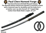 Paul Chen/Hanwei SH10160 Musashi Katana The Musashi Katana sword from Hanwei is mounted in black with a textured saya for durability and the tsuka-ito is in leather over ray skin Overall: 45� Forged High-Carbon Steel Blade Blade Length: 29 1/4�