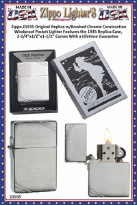Zippo Windproof Lighter Z1935 Zippo Original Replica w/Brushed Chrome Construction Windproof Pocket Lighter Features the 1935 Replica Case, 2-1/4"x1/2"x1-1/2" Comes With a Lifetime Guarantee Zippo Windproof Lighter Z1935 Zippo Original Replica w/Brushed Chrome Construction Windproof Pocket Lighter Features the 1935 Replica Case, 2-1/4"x1/2"x1-1/2" Comes With a Lifetime Guarantee