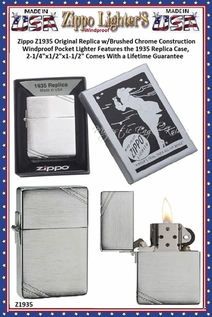 Zippo Windproof Lighter Z1935 Zippo Original Replica w/Brushed Chrome Construction Windproof Pocket Lighter Features the 1935 Replica Case, 2-1/4"x1/2"x1-1/2" Comes With a Lifetime Guarantee Zippo Windproof Lighter Z1935 Zippo Original Replica w/Brushed Chrome Construction Windproof Pocket Lighter Features the 1935 Replica Case, 2-1/4"x1/2"x1-1/2" Comes With a Lifetime Guarantee