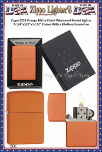 Zippo Windproof Lighter Z231 Zippo Orange Matte Finished Windproof Pocket Lighter 2-1/4"x1/2"x1-1/2" Comes With a Lifetime Guarantee Zippo Windproof Lighter Z231 Zippo Orange Matte Finished Windproof Pocket Lighter 2-1/4"x1/2"x1-1/2" Comes With a Lifetime Guarantee