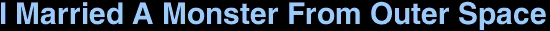 <font size=30>I Married A Monster From Outer Space</font size>