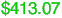 $413.07