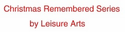 Christmas Remembered Series by Leisure Arts