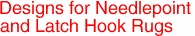 Designs for Needlepoint
and Latch Hook Rugs