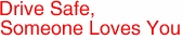 Drive Safe,
Someone Loves You