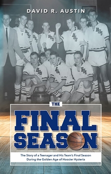 The Final Season: The Story of a Teenager and His Team�s Final Season During the Golden Age of Hoosier Hysteria