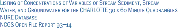 Listing of Concentrations of Variables of Stream Sediment, Stream<br>Water, and Groundwater for the CHARLOTTE 30 x 60 Minute Quadrangles -<br>NURE Database<br>NCGS Open File Report 93-14