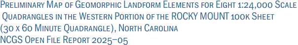 Preliminary Map of Geomorphic Landform Elements for Eight 1:24,000 Scale<br> Quadrangles in the Western Portion of the ROCKY MOUNT 100k Sheet <br>(30 x 60 Minute Quadrangle), North Carolina<br>NCGS Open File Report 2025-05