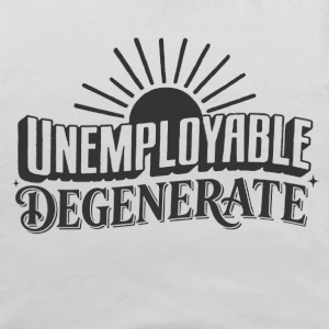 Unemployable Degenerate