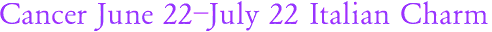 Cancer June 22-July 22 Italian Charm