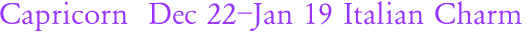 Capricorn  Dec 22-Jan 19 Italian Charm